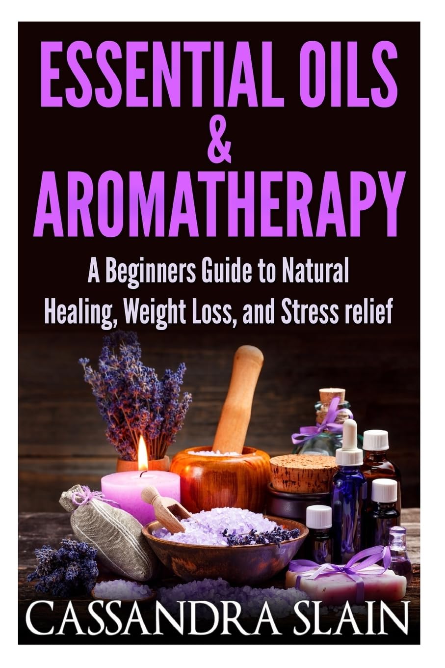 Essential Oils & Aromatherapy: Beginners Guide to Natural Healing, Weight Loss, and Stress Relief; Longevity, Vitality & Recipes (Natural Solutions for a Higher Quality of Life)