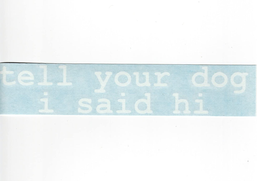 Tell Your Dog i Said hi - Funny Meme Car Truck Van Mope