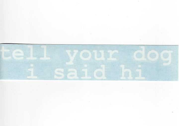 Tell Your Dog i Said hi - Funny Meme Car Truck Van Mope